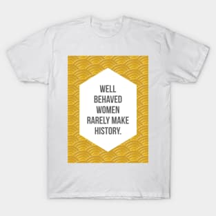 Well Behaved Women Rarely Make History T-Shirt